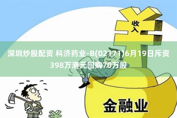 深圳炒股配资 科济药业-B(02171)6月19日斥资398万港元回购70万股