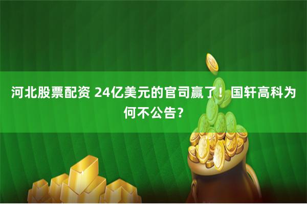 河北股票配资 24亿美元的官司赢了！国轩高科为何不公告？