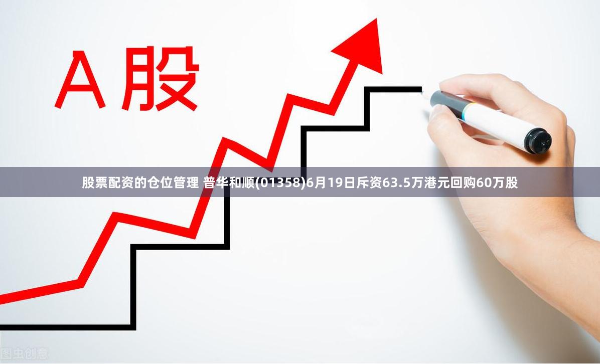 股票配资的仓位管理 普华和顺(01358)6月19日斥资63.5万港元回购60万股