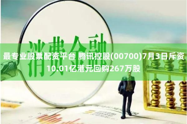 最专业股票配资平台 腾讯控股(00700)7月3日斥资10.01亿港元回购267万股