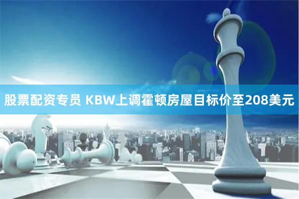 股票配资专员 KBW上调霍顿房屋目标价至208美元