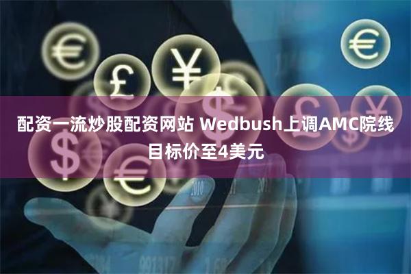 配资一流炒股配资网站 Wedbush上调AMC院线目标价至4美元