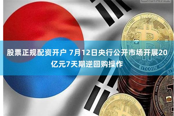 股票正规配资开户 7月12日央行公开市场开展20亿元7天期逆回购操作