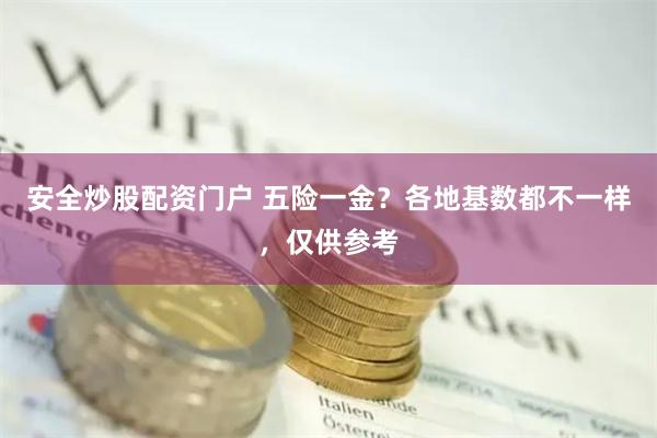 安全炒股配资门户 五险一金？各地基数都不一样，仅供参考