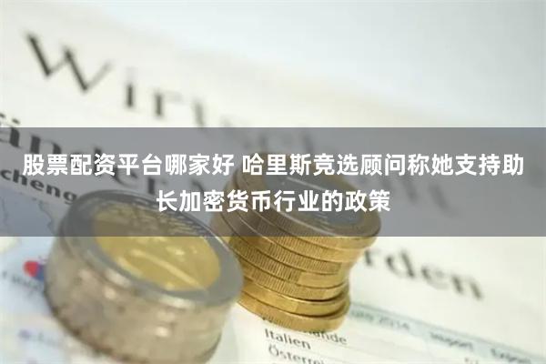 股票配资平台哪家好 哈里斯竞选顾问称她支持助长加密货币行业的政策