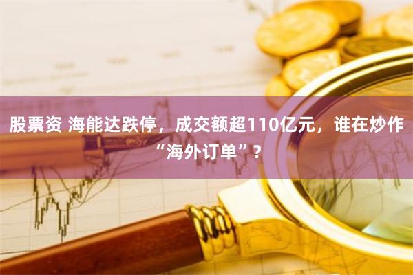 股票资 海能达跌停，成交额超110亿元，谁在炒作“海外订单”？